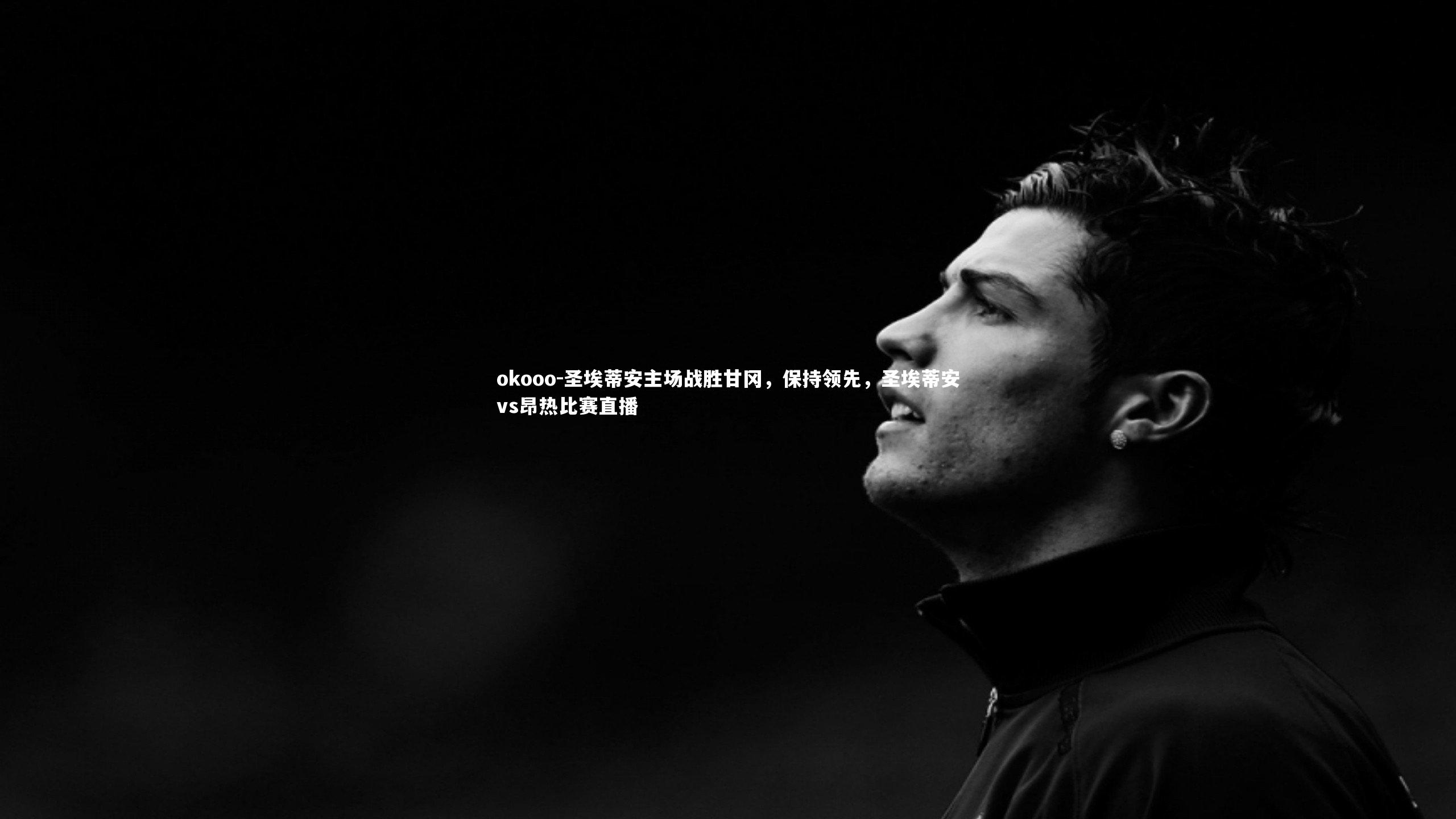 圣埃蒂安主场战胜甘冈，保持领先，圣埃蒂安vs昂热比赛直播