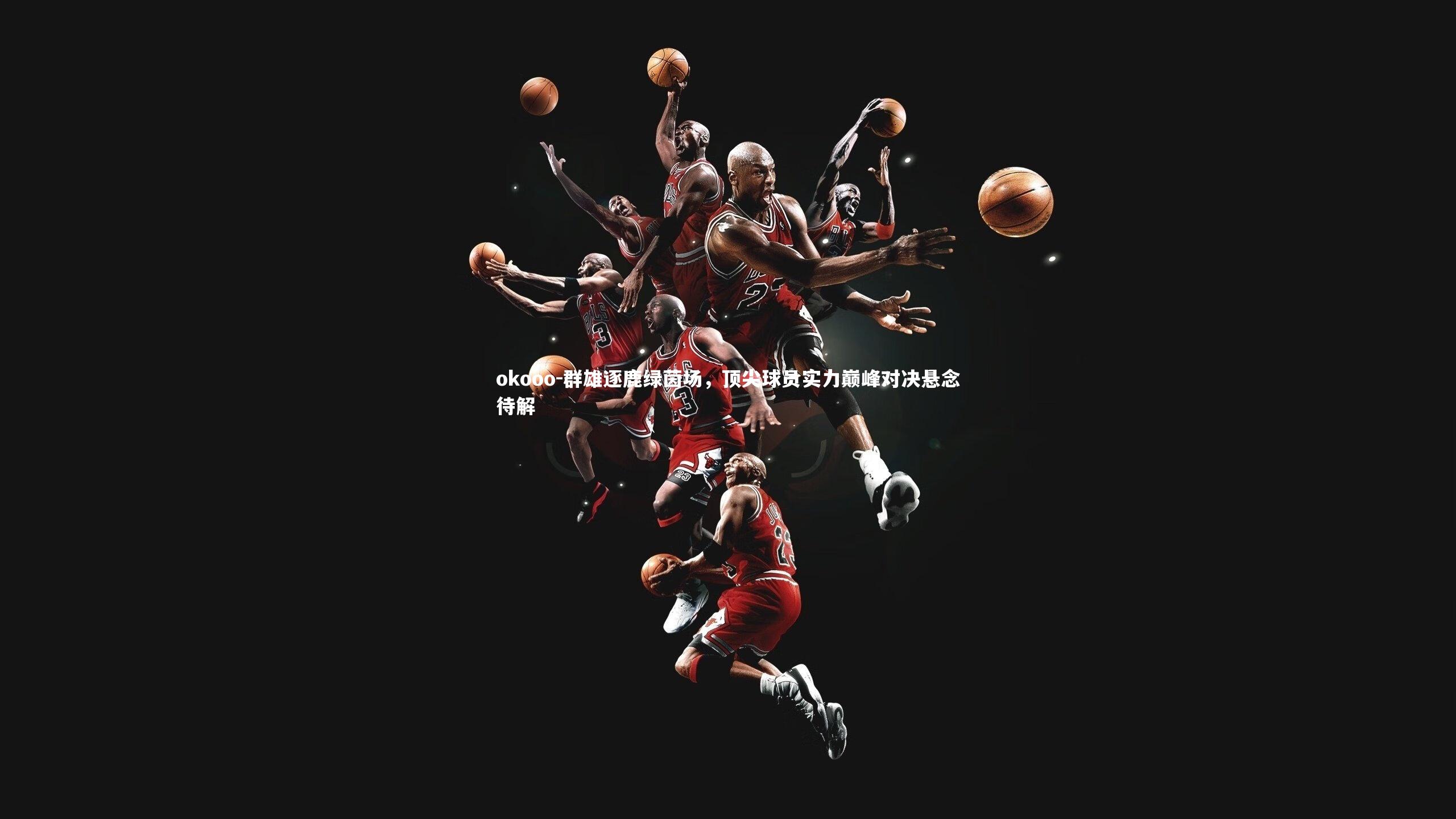 群雄逐鹿绿茵场，顶尖球员实力巅峰对决悬念待解