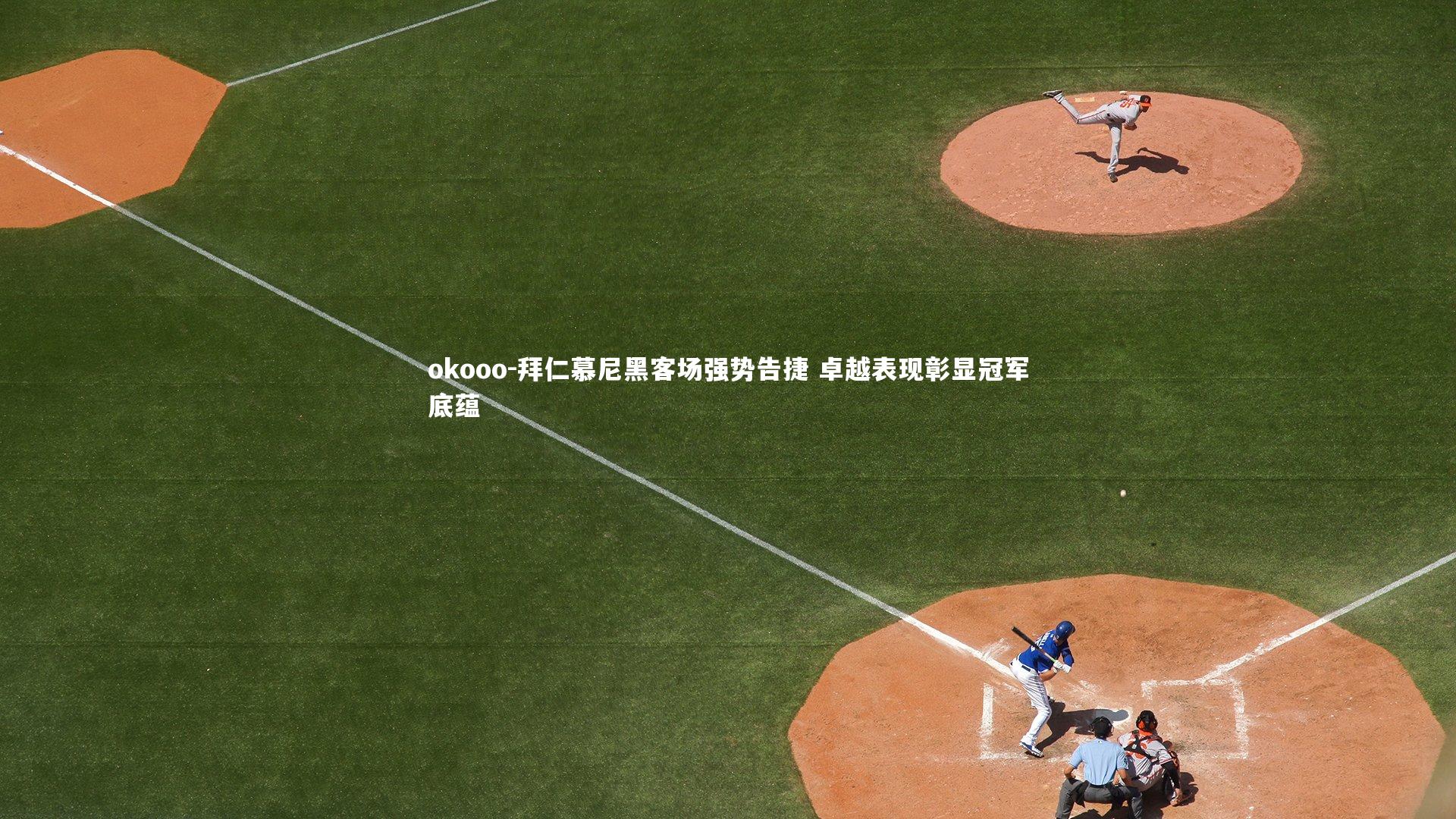 okooo-拜仁慕尼黑客场强势告捷 卓越表现彰显冠军底蕴