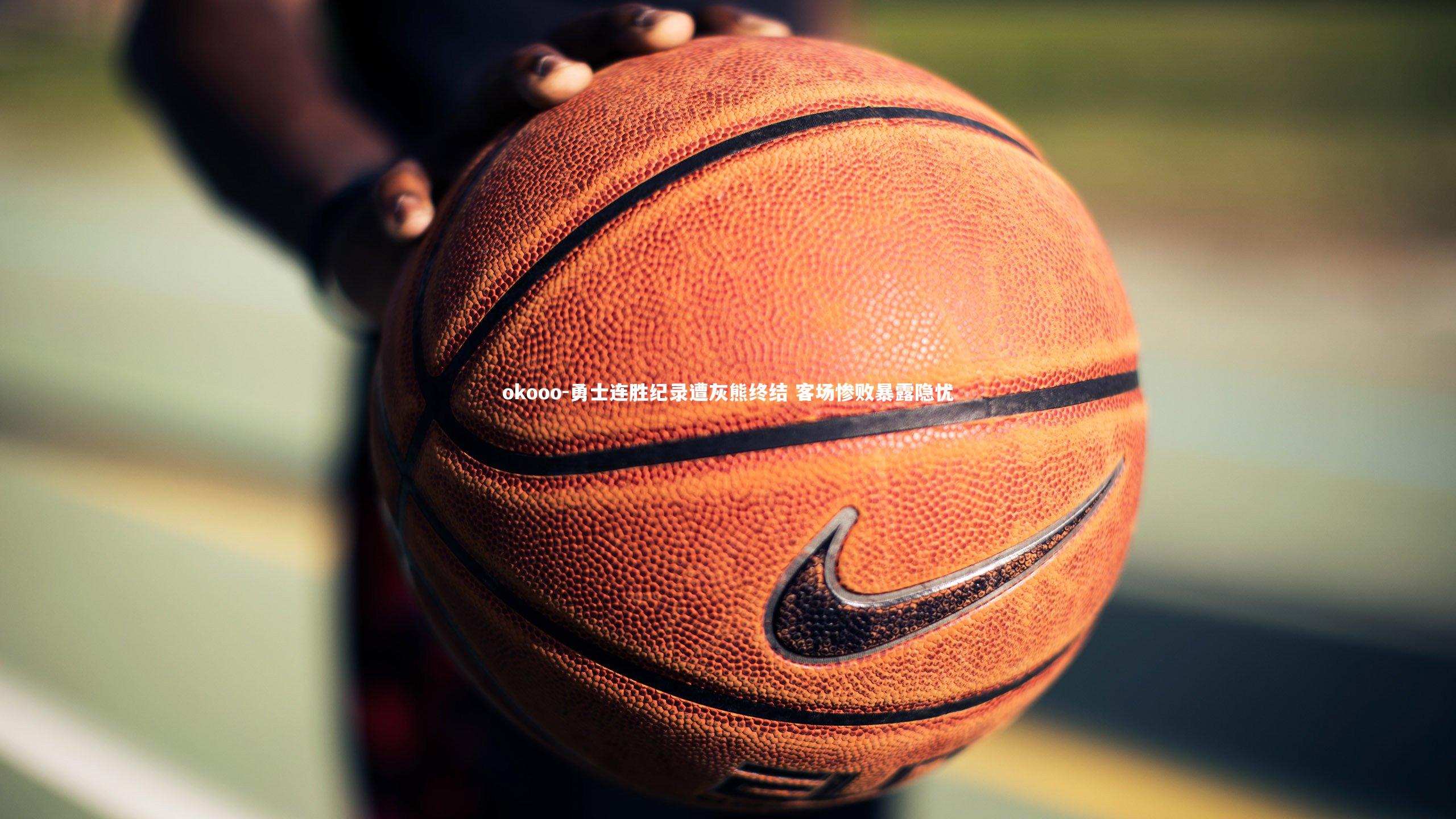 okooo-勇士连胜纪录遭灰熊终结 客场惨败暴露隐忧